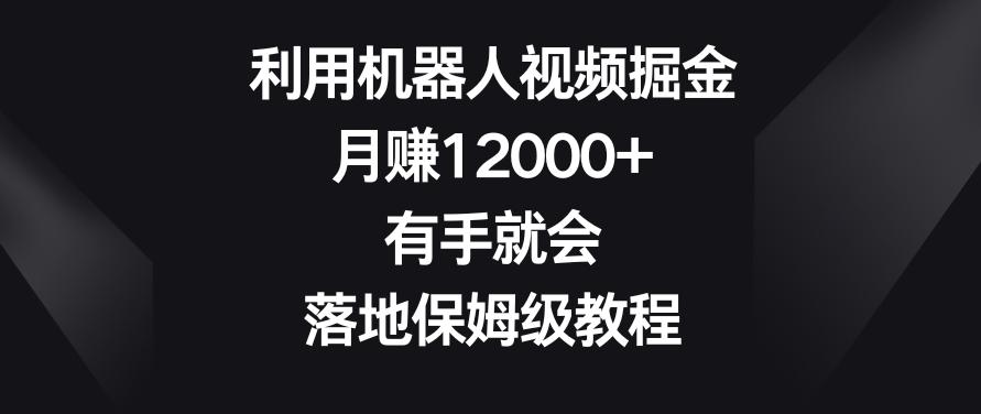 利用机器人视频掘金，月赚12000+，有手就会，落地保姆级教程【揭秘】 - 识享社-识享社