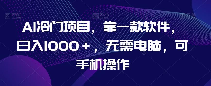 AI冷门项目，靠一款软件，日入1000＋，无需电脑，可手机操作【揭秘】 - 识享社-识享社