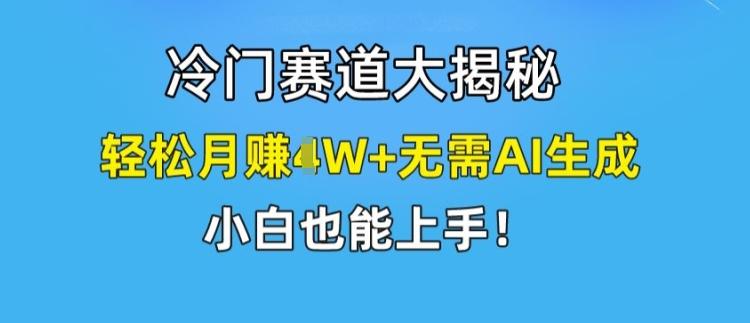 冷门赛道大揭秘，轻松月赚1W+无需AI生成，小白也能上手【揭秘】 - 识享社-识享社