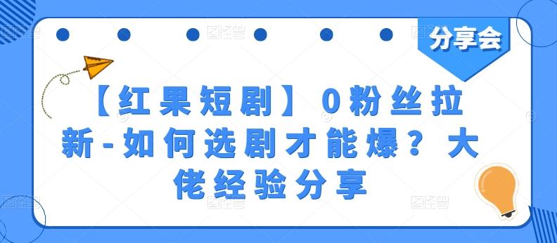 【红果短剧】0粉丝拉新-如何选剧才能爆？大佬经验分享 - 识享社-识享社