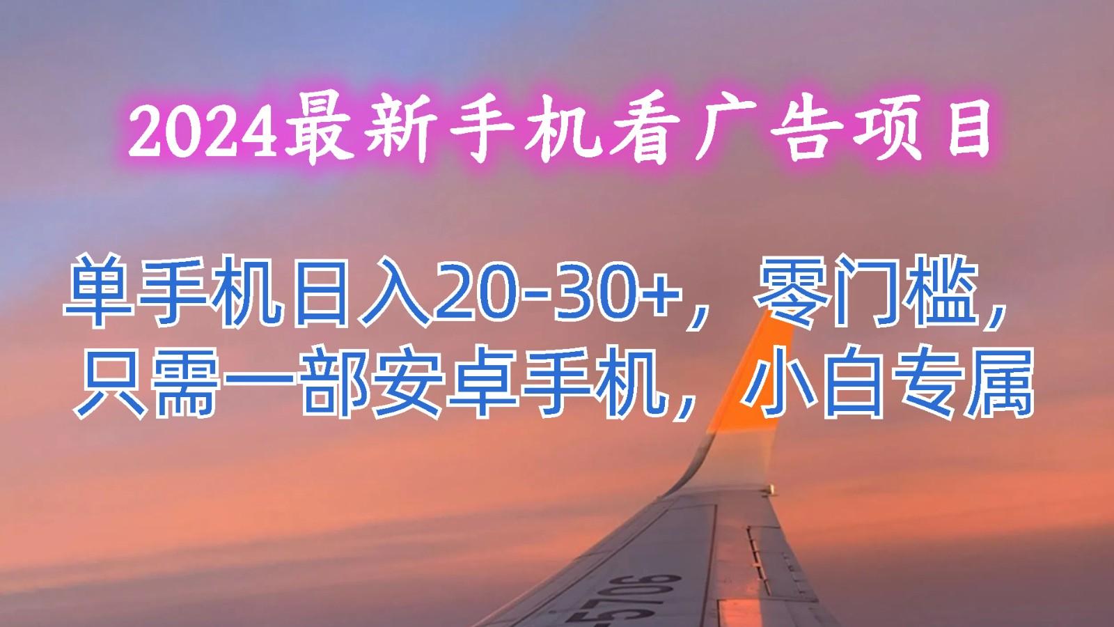 2024最新手机看广告项目,单手机日入20-30+,零门槛,只需一部安卓手机,小白专属 - 识享社-识享社