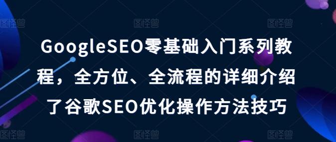 GoogleSEO零基础入门系列教程，全方位、全流程的详细介绍了谷歌SEO优化操作方法技巧 - 识享社-识享社