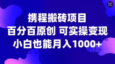 携程搬砖项目，百分百原创，可实操变现，新手小白月入1k+【揭秘】-识享社