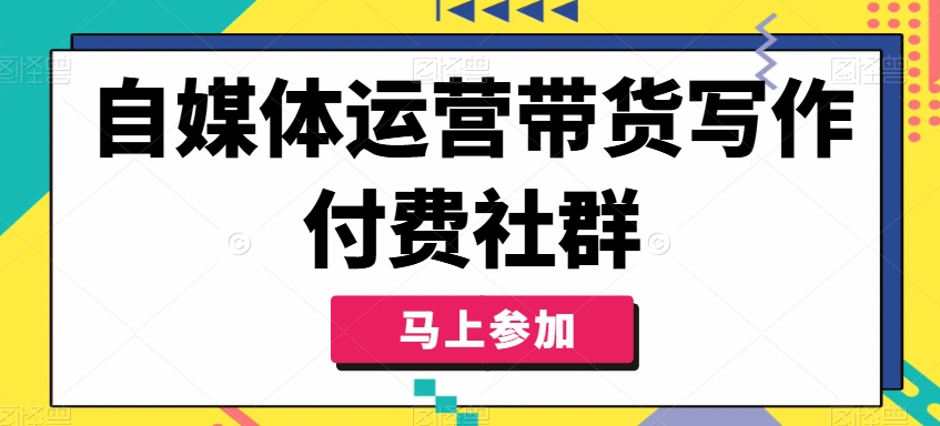 自媒体运营带货写作付费社群,带货是自媒体人必须掌握的能力-识享社
