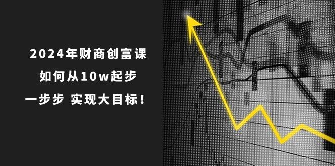 2024年 财商-创富课：如何从10w起步，一步步 实现大目标！ - 识享社-识享社
