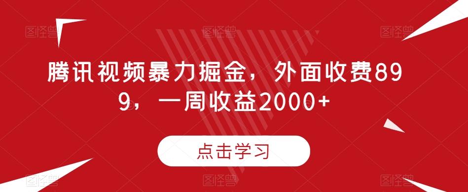 腾讯视频暴力掘金，外面收费899，一周收益2000+【揭秘】 - 识享社-识享社