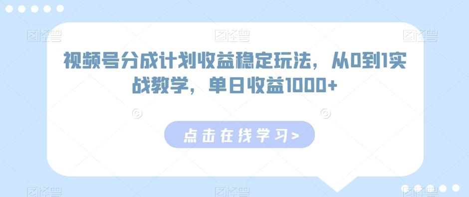 视频号分成计划收益稳定玩法，从0到1实战教学，单日收益1000+【揭秘】 - 识享社-识享社