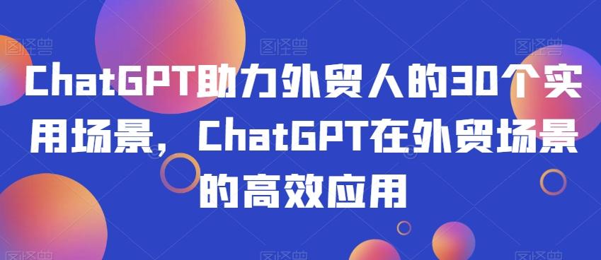 ChatGPT助力外贸人的30个实用场景，ChatGPT在外贸场景的高效应用 - 识享社-识享社