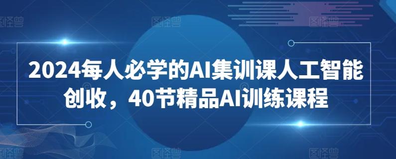 2024每人必学的AI集训课人工智能创收，40节精品AI训练课程 - 识享社-识享社