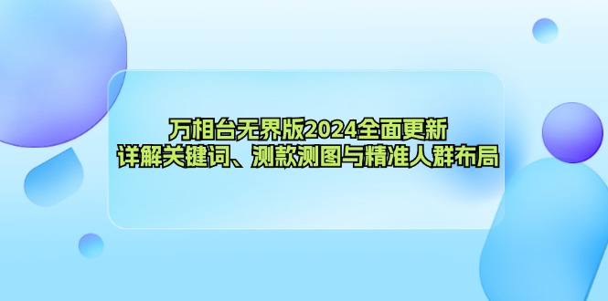 万相台无界版2024全面更新，详解关键词、测款测图与精准人群布局-识享社