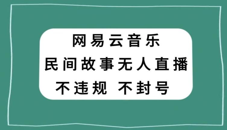 网易云民间故事无人直播，零投入低风险、人人可做【揭秘】 - 识享社-识享社