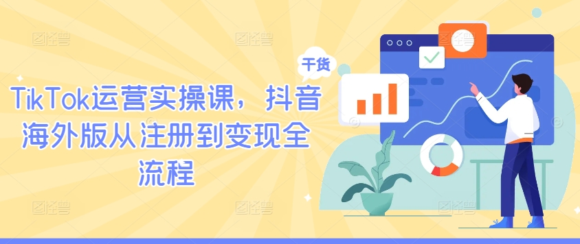 TikTok运营实操课,抖音海外版从注册到变现全流程-识享社