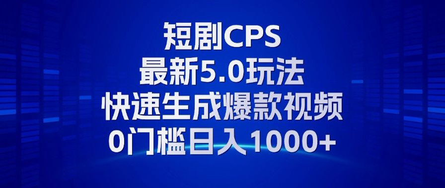 11月最新短剧CPS玩法，快速生成爆款视频，小白0门槛轻松日入1000+ - 识享社-识享社