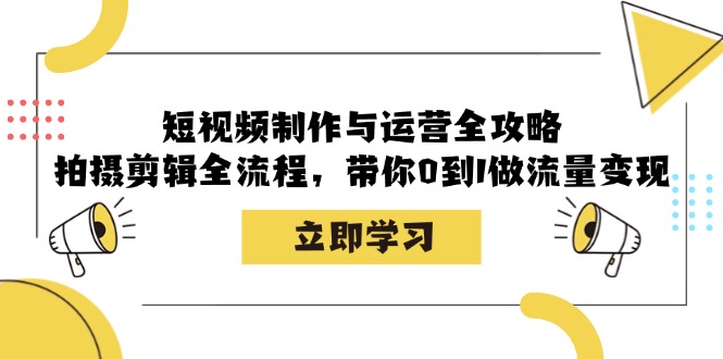 短视频制作与运营全攻略：拍摄剪辑全流程，带你0到1做流量变现 - 识享社-识享社