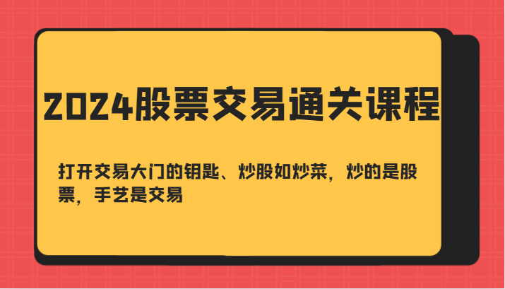 2024股票交易通关课-打开交易大门的钥匙、炒股如炒菜，炒的是股票，手艺是交易 - 识享社-识享社