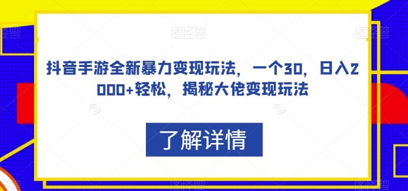 抖音手游全新暴力变现玩法,一个30,日入2000+轻松,揭秘大佬变现玩法【揭秘】-识享社