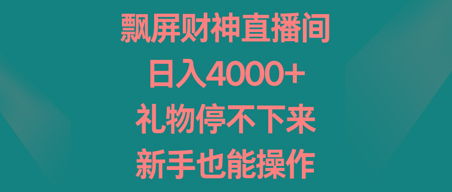 飘屏财神直播间，日入4000+，礼物停不下来，新手也能操作 - 识享社-识享社