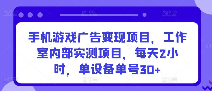 手机游戏广告变现项目，工作室内部实测项目，每天2小时，单设备单号30+【揭秘】 - 识享社-识享社