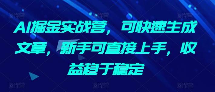 AI掘金实战营，可快速生成文章，新手可直接上手，收益趋于稳定 - 识享社-识享社