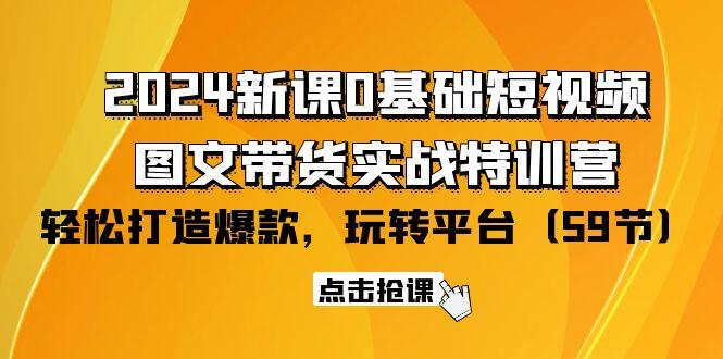(9911期)2024新课0基础短视频+图文带货实战特训营：玩转平台，轻松打造爆款(59节) - 识享社-识享社