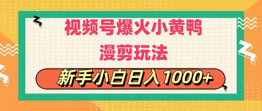 视频号爆火小黄鸭搞笑漫剪玩法，每日1小时，新手小白日入1000+ - 识享社-识享社