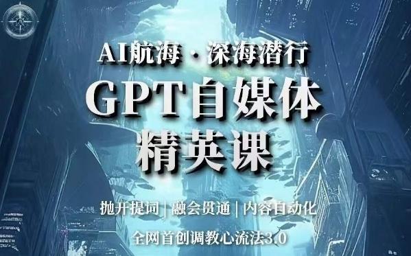 AI航海·深海潜行,GPT自媒体精英课,全网首创调教心流法3.0