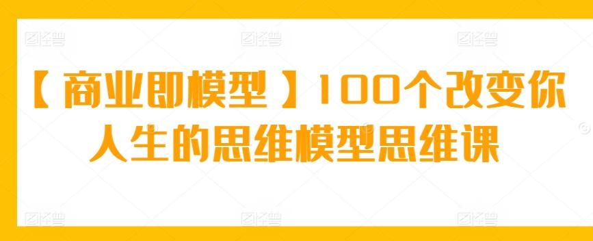 【商业即模型】100个改变你人生的思维模型思维课 - 识享社-识享社