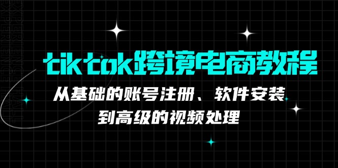 tiktok跨境电商教程：从基础的账号注册、软件安装，到高级的视频处理-识享社