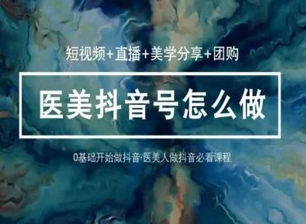 玩转医美抖音短视频与直播，36堂网课学逻辑(短视频+直播+美学分享+团购) - 识享社-识享社