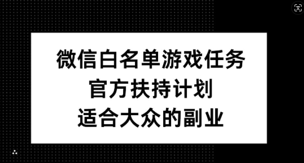 微信白名单游戏任务，官方扶持计划，适合大众的副业【揭秘】 - 识享社-识享社