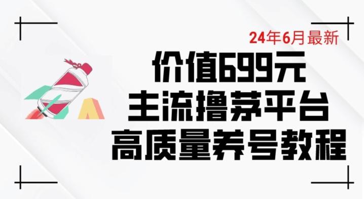6月最新价值699的主流撸茅台平台精品养号下车攻略【揭秘】 - 识享社-识享社