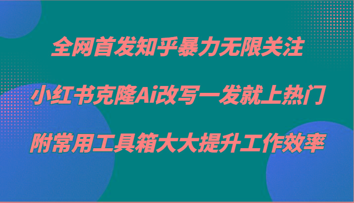 知乎暴力无限关注，小红书克隆Ai改写一发就上热门，附常用工具箱大大提升工作效率 - 识享社-识享社