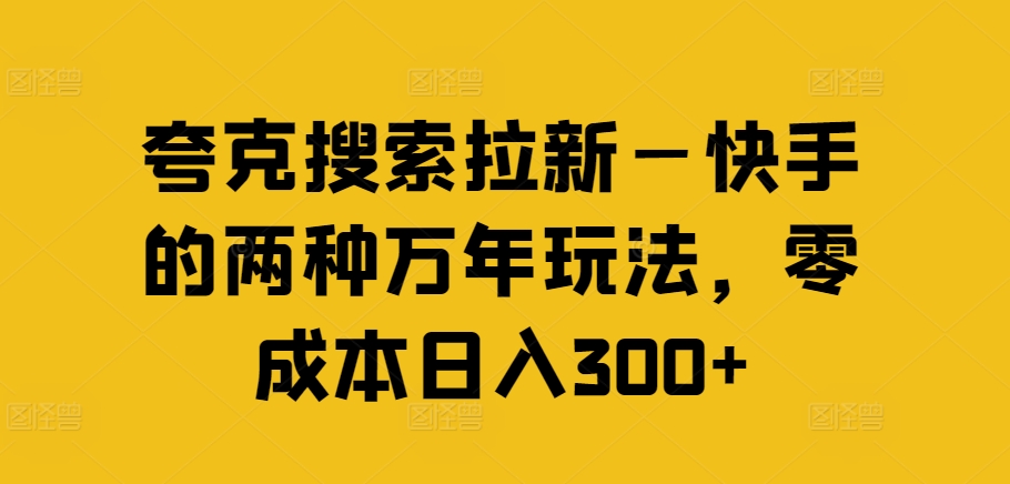 夸克搜索拉新—快手的两种万年玩法，零成本日入300+ - 识享社-识享社