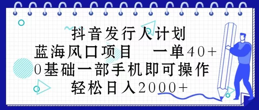 抖音发行人计划，蓝海风口项目 一单40，0基础一部手机即可操作 日入2000＋ - 识享社-识享社