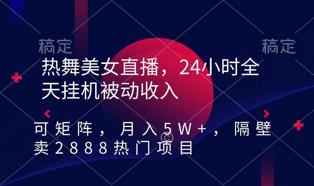 热舞美女直播，24小时全天挂机被动收入，可矩阵 月入5W+隔壁卖2888热门项目 - 识享社-识享社