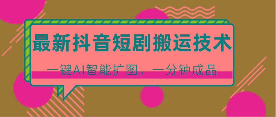 最新抖音短剧搬运技术,一键AI智能扩图,百分百过原创,秒过豆荚! - 识享社-识享社