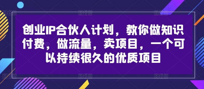 创业IP合伙人计划，教你做知识付费，做流量，卖项目，一个可以持续很久的优质项目-识享社