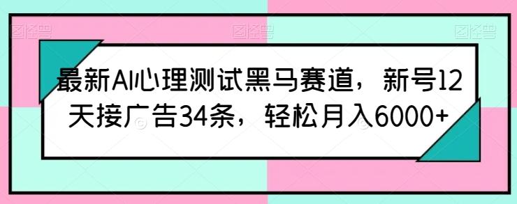 最新AI心理测试黑马赛道，新号12天接广告34条，轻松月入6000+【揭秘】 - 识享社-识享社