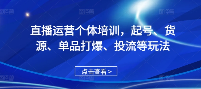 直播运营个体培训，起号、货源、单品打爆、投流等玩法 - 识享社-识享社