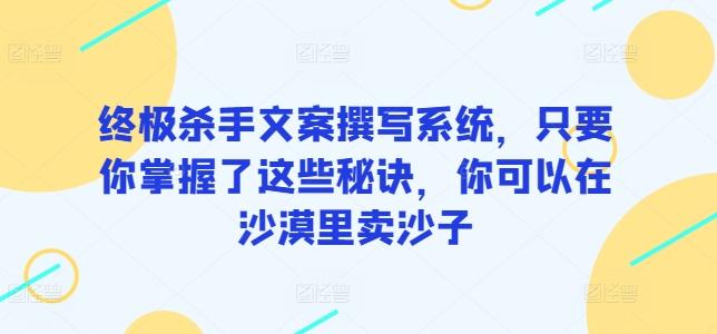终极杀手文案撰写系统，只要你掌握了这些秘诀，你可以在沙漠里卖沙子 - 识享社-识享社