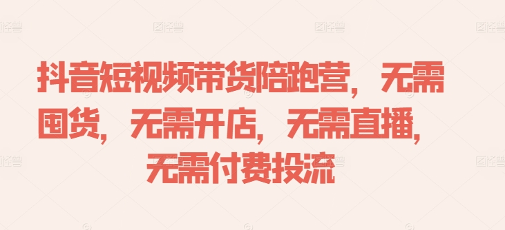 抖音短视频带货陪跑营，无需囤货、无需开店、无需直播,无需付费投流 - 识享社-识享社