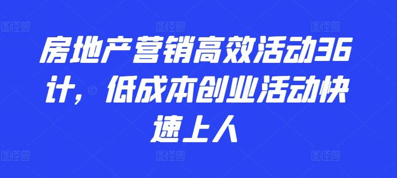 房地产营销高效活动36计,低成本创业活动快速上人-识享社