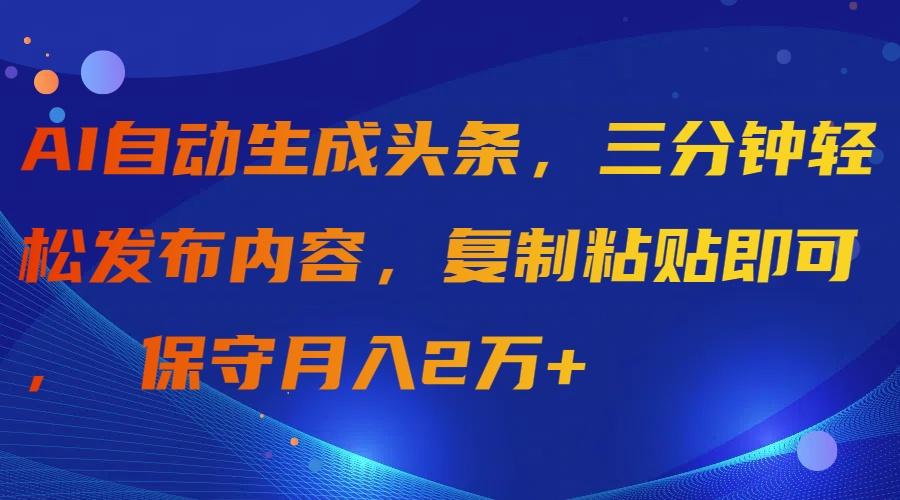 (9811期)AI自动生成头条，三分钟轻松发布内容，复制粘贴即可， 保守月入2万+ - 识享社-识享社