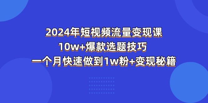 2024年短视频-流量变现课：10w+爆款选题技巧 一个月快速做到1w粉+变现秘籍 - 识享社-识享社