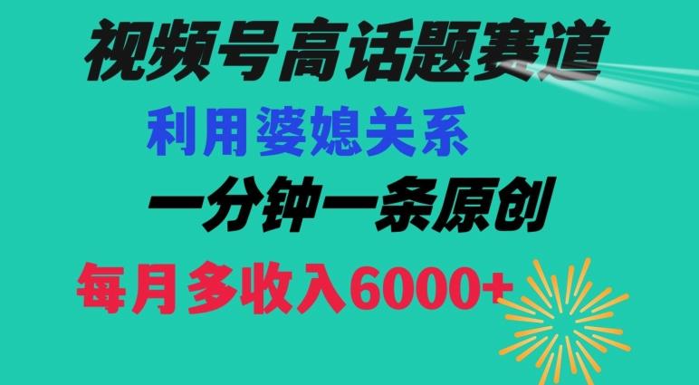 视频号流量赛道{婆媳关系}玩法话题高播放恐怖一分钟一条每月额外收入6000+【揭秘】 - 识享社-识享社