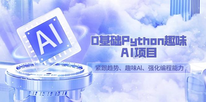 0基础Python趣味-AI项目,紧跟趋势、趣味Al、强化编程能力(13节课)-识享社