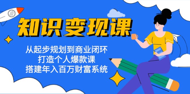 知识变现课:从起步规划到商业闭环 打造个人爆款课 搭建年入百万财富系统-识享社
