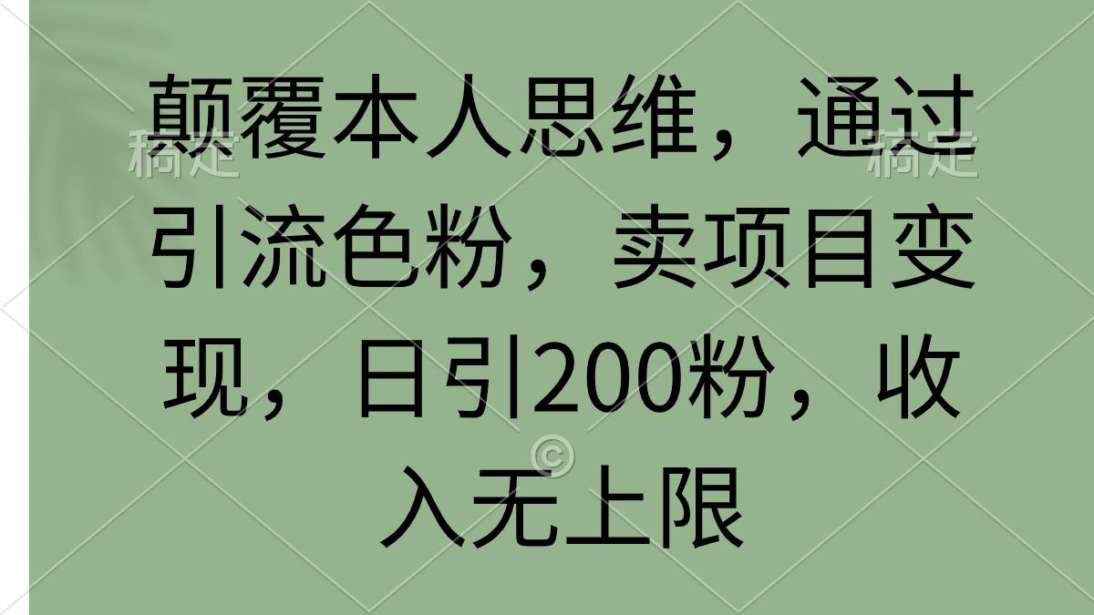 (9523期)颠覆本人思维，通过引流色粉，卖项目变现，日引200粉，收入无上限 - 识享社-识享社