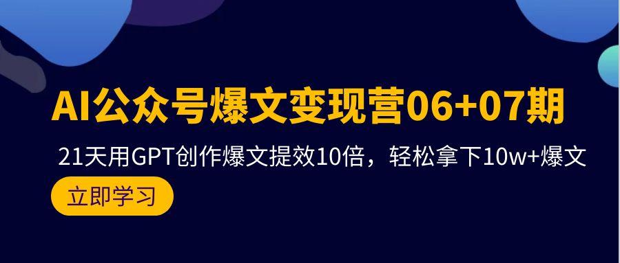 (9839期)AI公众号爆文变现营06+07期，21天用GPT创作爆文提效10倍，轻松拿下10w+爆文 - 识享社-识享社