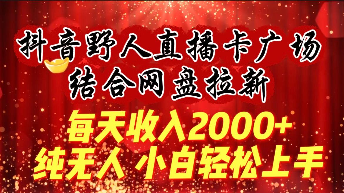 (9504期)每天收入2000+，抖音野人直播卡广场，结合网盘拉新，纯无人，小白轻松上手 - 识享社-识享社